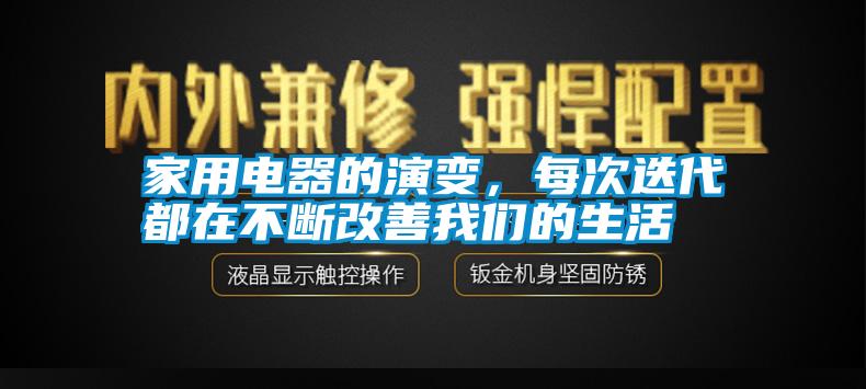 家用電器的演變，每次迭代都在不斷改善我們的生活