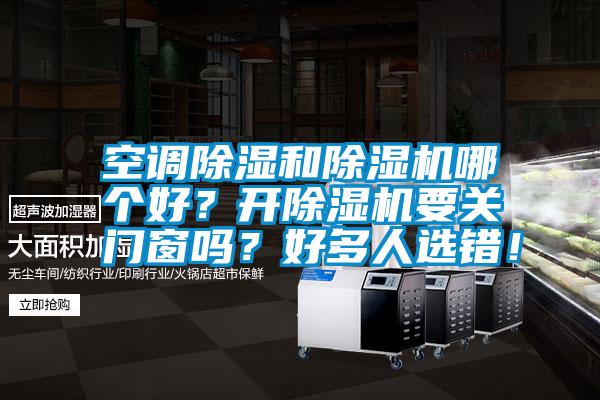 空調除濕和除濕機哪個好？開除濕機要關門窗嗎？好多人選錯！