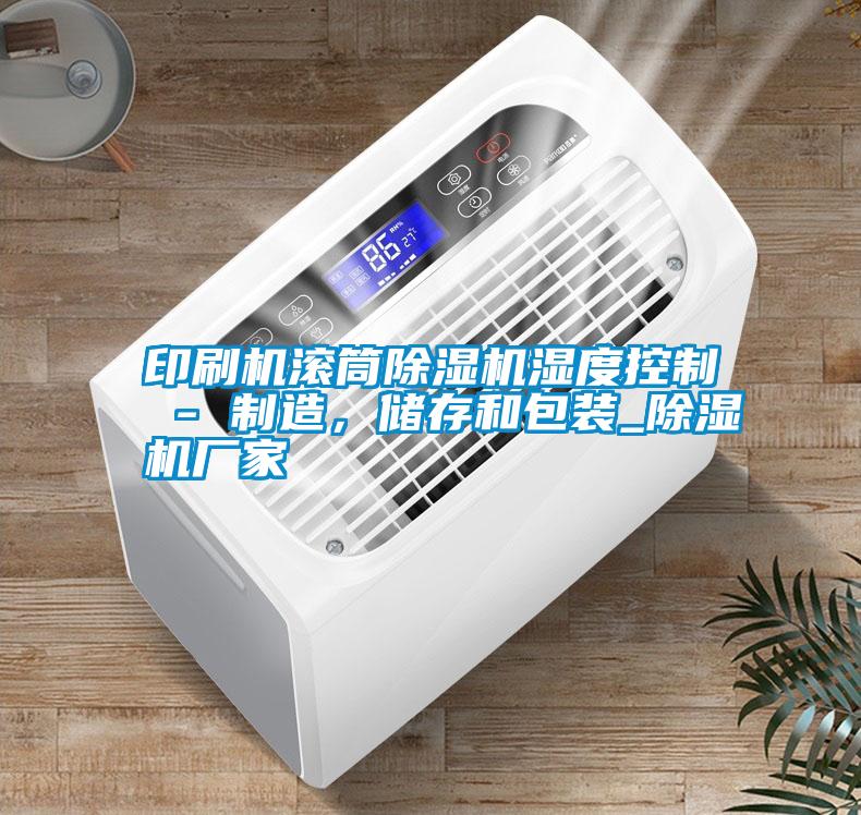 印刷機滾筒除濕機濕度控制 - 制造，儲存和包裝_除濕機廠家