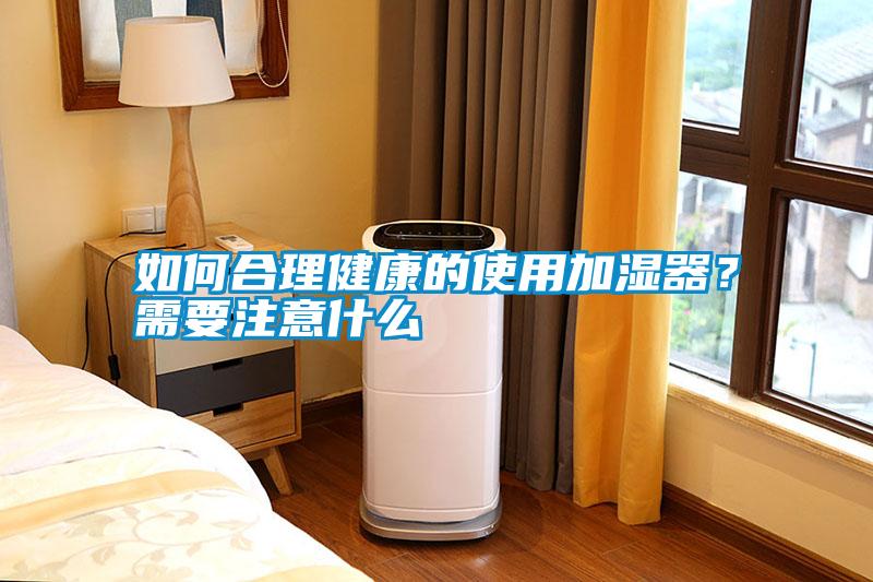 如何合理健康的使用加濕器？需要注意什么