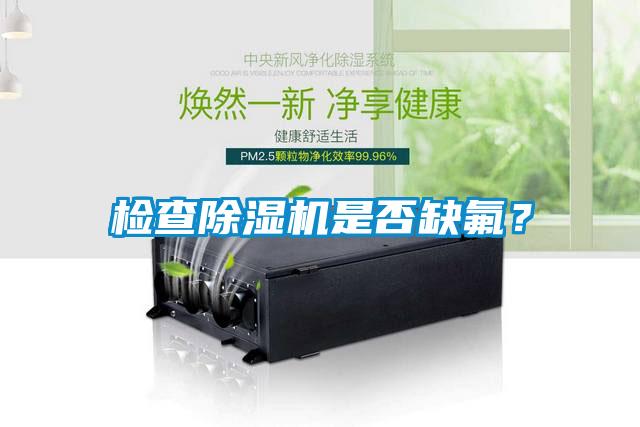 檢查除濕機(jī)是否缺氟？