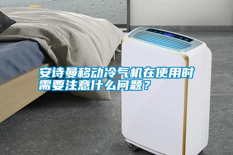 安詩曼移動(dòng)冷氣機(jī)在使用時(shí)需要注意什么問題？