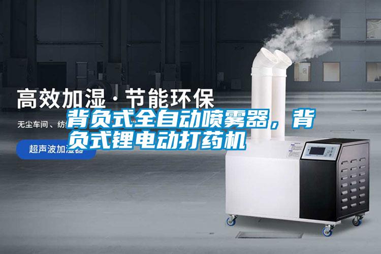 背負(fù)式全自動噴霧器，背負(fù)式鋰電動打藥機