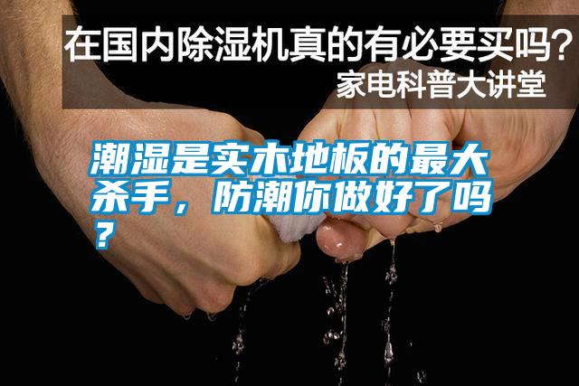 潮濕是實木地板的最大殺手，防潮你做好了嗎？