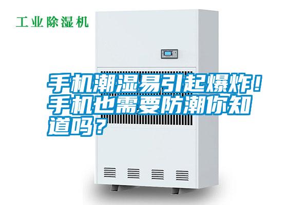 手機潮濕易引起爆炸！手機也需要防潮你知道嗎？