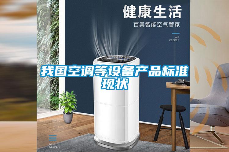 我國空調(diào)等設(shè)備產(chǎn)品標準現(xiàn)狀
