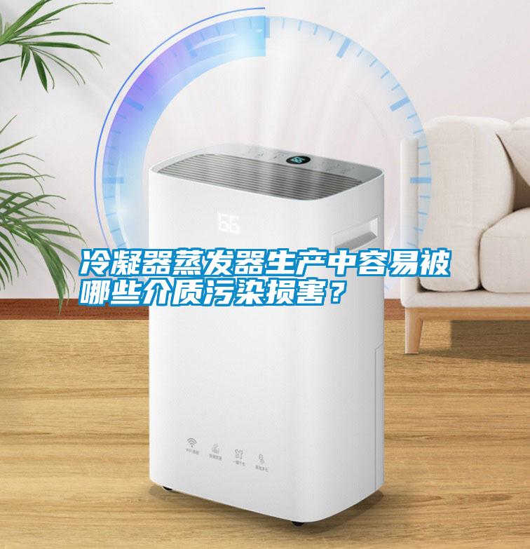 冷凝器蒸發器生產中容易被哪些介質污染損害？