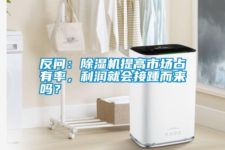 反問：除濕機提高市場占有率，利潤就會接踵而來嗎？