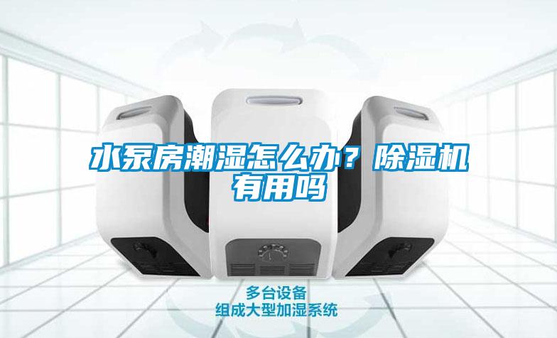 水泵房潮濕怎么辦？除濕機有用嗎