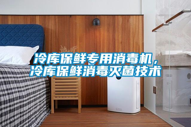 冷庫保鮮專用消毒機，冷庫保鮮消毒滅菌技術