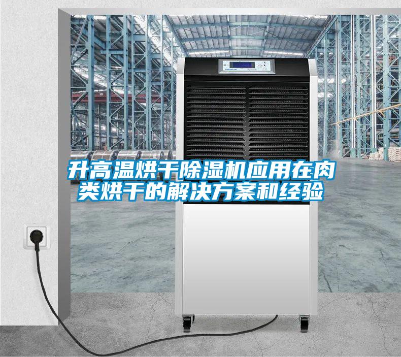 升高溫烘干除濕機(jī)應(yīng)用在肉類烘干的解決方案和經(jīng)驗