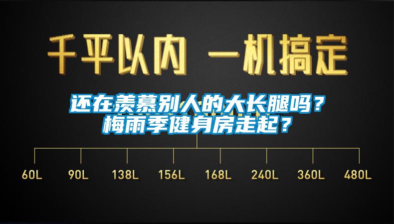 還在羨慕別人的大長腿嗎？梅雨季健身房走起？