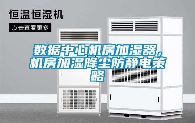 數(shù)據(jù)中心機房加濕器，機房加濕降塵防靜電策略