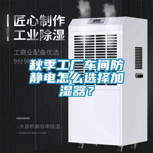 秋季工廠車間防靜電怎么選擇加濕器？