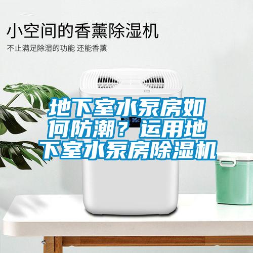 地下室水泵房如何防潮？運用地下室水泵房除濕機