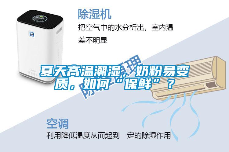 夏天高溫潮濕，奶粉易變質(zhì)，如何“保鮮”？
