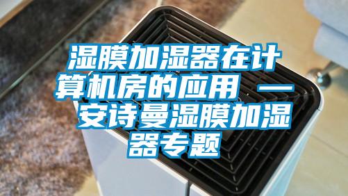 濕膜加濕器在計算機(jī)房的應(yīng)用 — 安詩曼濕膜加濕器專題