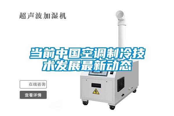 當(dāng)前中國空調(diào)制冷技術(shù)發(fā)展最新動(dòng)態(tài)