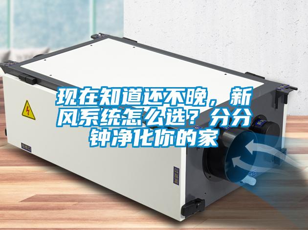 現(xiàn)在知道還不晚，新風(fēng)系統(tǒng)怎么選？分分鐘凈化你的家
