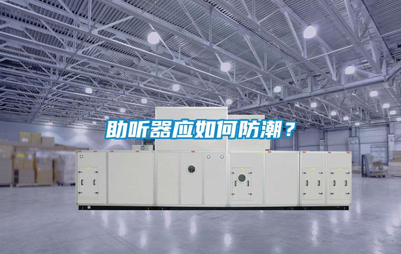 助聽器應(yīng)如何防潮？