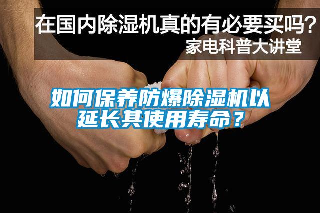 如何保養(yǎng)防爆除濕機以延長其使用壽命？