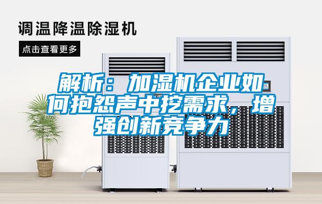 解析：加濕機(jī)企業(yè)如何抱怨聲中挖需求，增強(qiáng)創(chuàng)新競爭力