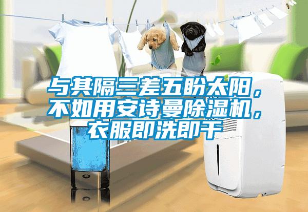 與其隔三差五盼太陽，不如用安詩曼除濕機(jī)，衣服即洗即干