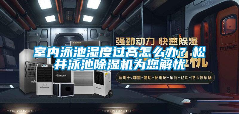 室內泳池濕度過高怎么辦？松井泳池除濕機為您解憂