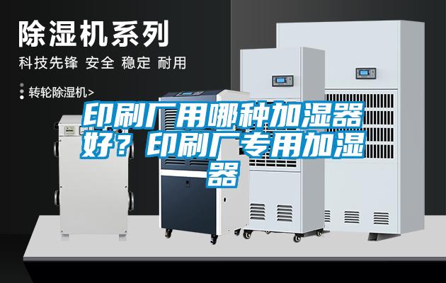 印刷廠用哪種加濕器好？印刷廠專用加濕器