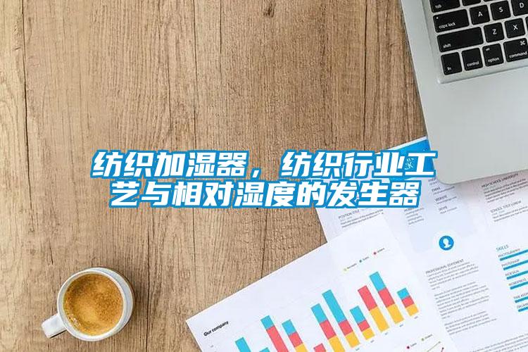 紡織加濕器，紡織行業工藝與相對濕度的發生器