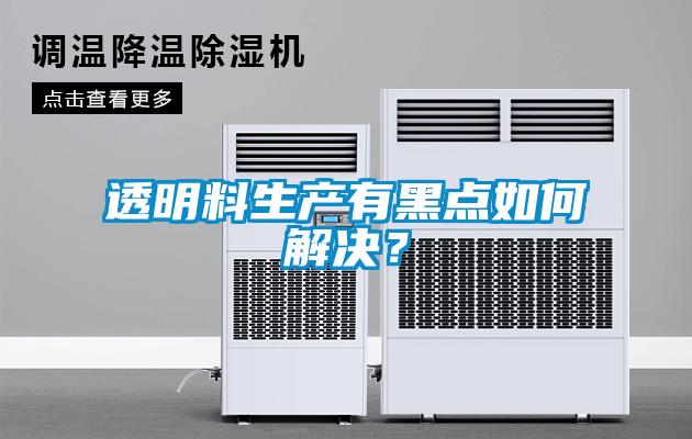 透明料生產有黑點如何解決？
