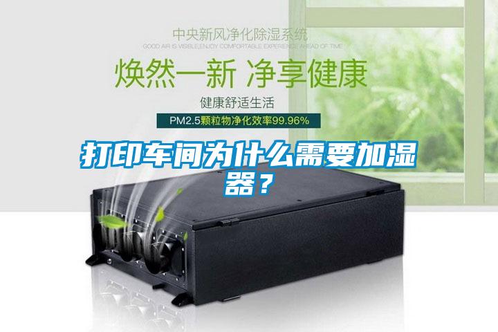 打印車(chē)間為什么需要加濕器？