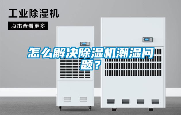 怎么解決除濕機潮濕問題？