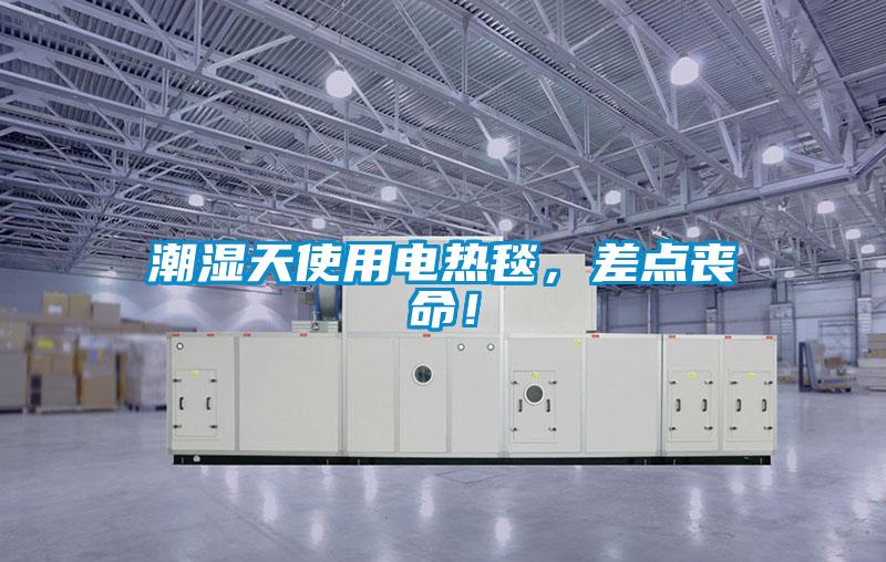 潮濕天使用電熱毯，差點喪命！