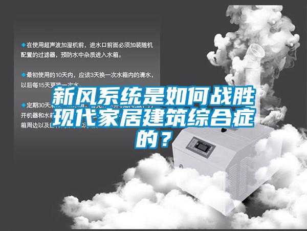 新風系統是如何戰勝現代家居建筑綜合癥的？