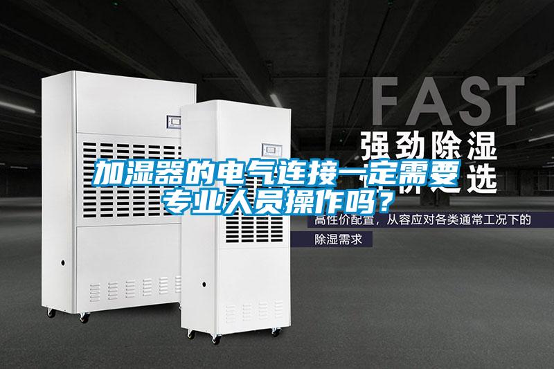 加濕器的電氣連接一定需要專業人員操作嗎？