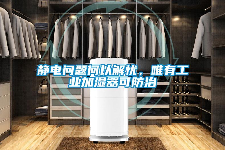 靜電問題何以解憂，唯有工業加濕器可防治