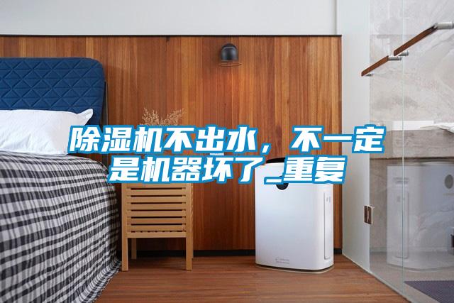 除濕機不出水,不一定是機器壞了_重復