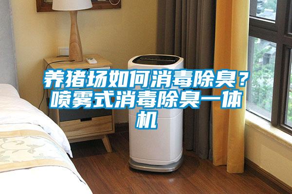 養豬場如何消毒除臭？噴霧式消毒除臭一體機