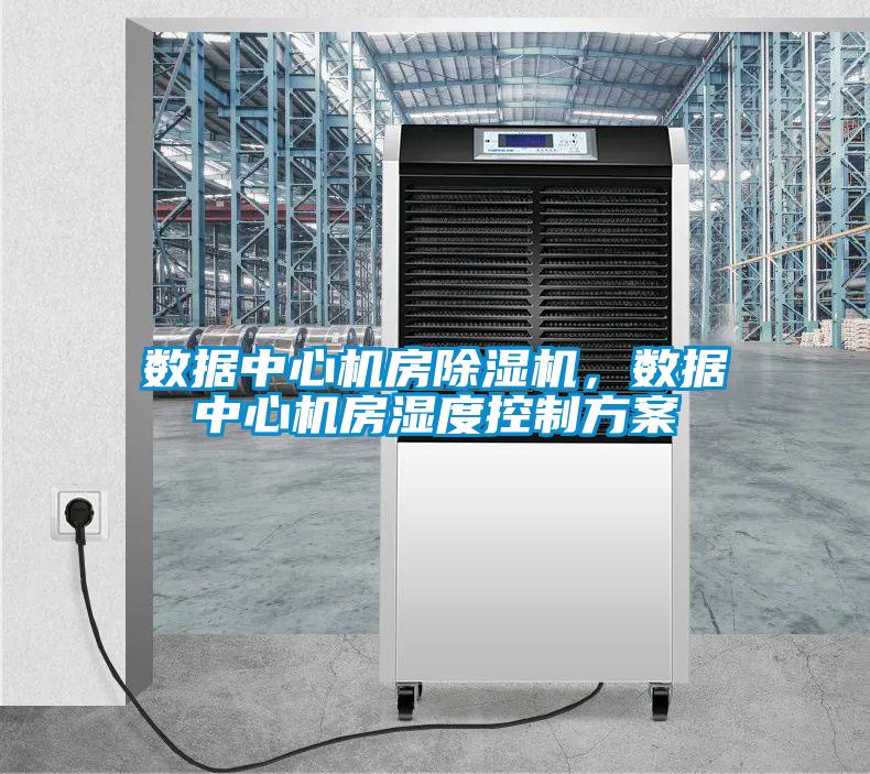 數(shù)據(jù)中心機房除濕機，數(shù)據(jù)中心機房濕度控制方案