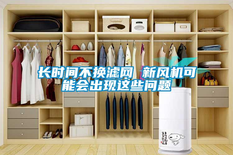 長(zhǎng)時(shí)間不換濾網(wǎng) 新風(fēng)機(jī)可能會(huì)出現(xiàn)這些問題
