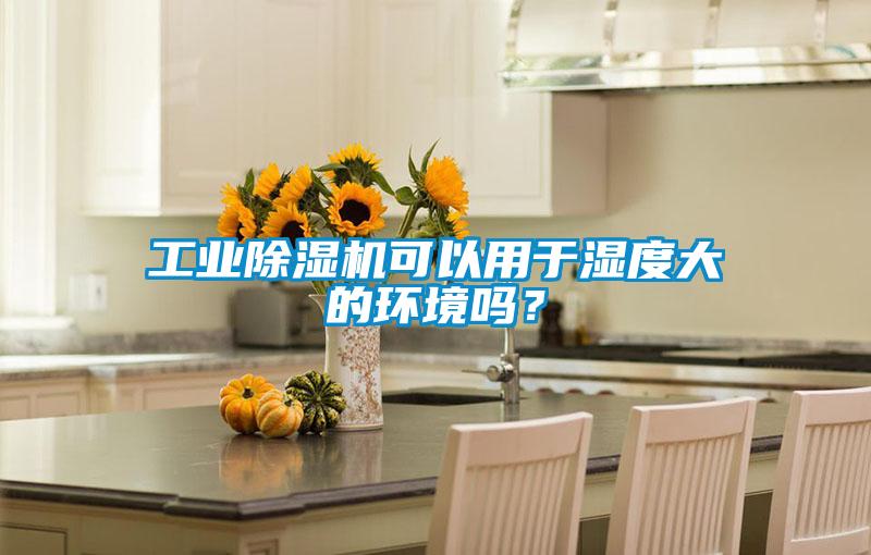 工業除濕機可以用于濕度大的環境嗎？