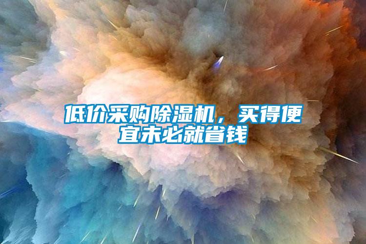 低價(jià)采購(gòu)除濕機(jī)，買得便宜未必就省錢