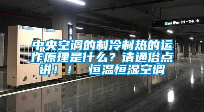 中央空調的制冷制熱的運作原理是什么？請通俗點講?。?恒溫恒濕空調