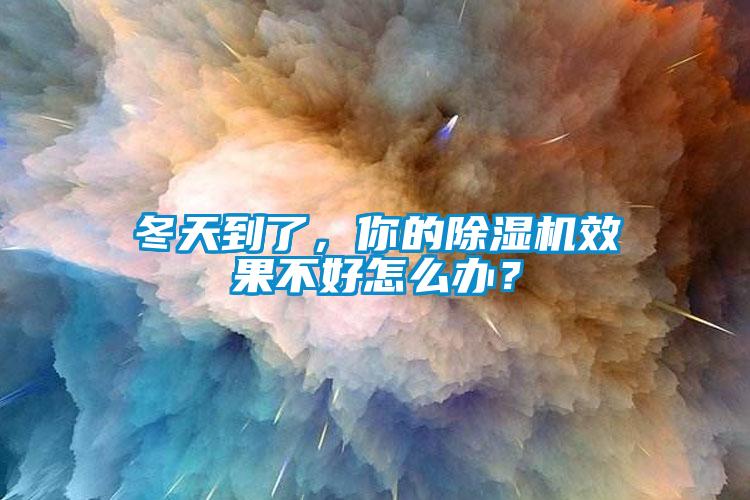 冬天到了，你的除濕機(jī)效果不好怎么辦？