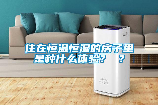 住在恒溫恒濕的房子里是種什么體驗？ ？