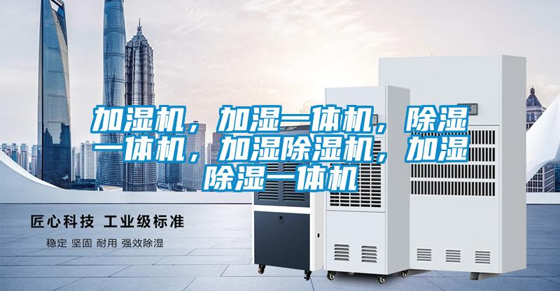 加濕機(jī)，加濕一體機(jī)，除濕一體機(jī)，加濕除濕機(jī)，加濕除濕一體機(jī)