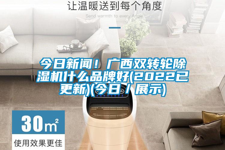今日新聞！廣西雙轉輪除濕機什么品牌好(2022已更新)(今日／展示)