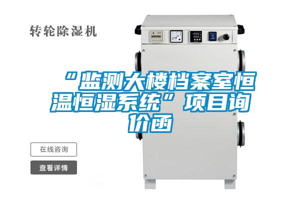 “監(jiān)測(cè)大樓檔案室恒溫恒濕系統(tǒng)”項(xiàng)目詢價(jià)函