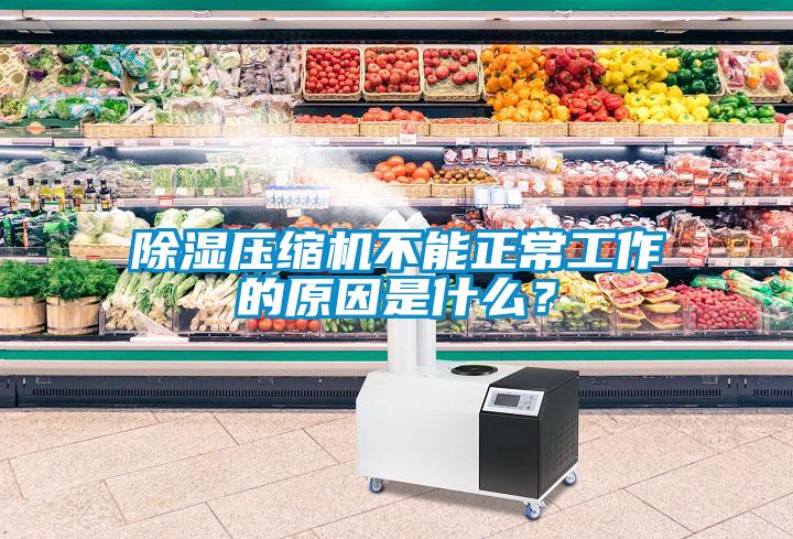 除濕壓縮機不能正常工作的原因是什么？